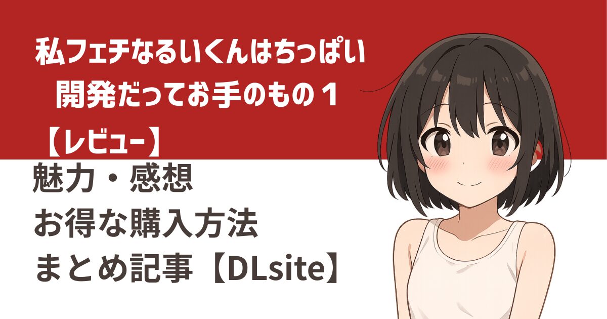 【2025年最新版】『私フェチなるいくんはちっぱい開発だってお手のもの１』レビュー｜魅力・感想・お得な購入方法まとめ【DLsite】